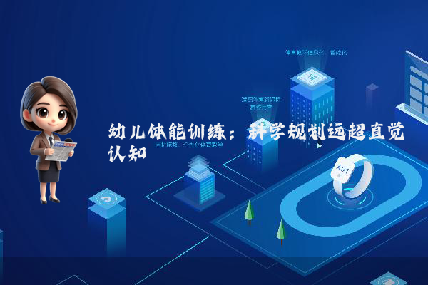 幼儿体能训练：科学规划远超直觉认知